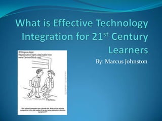 What is Effective Technology Integration for 21st Century Learners By: Marcus Johnston 