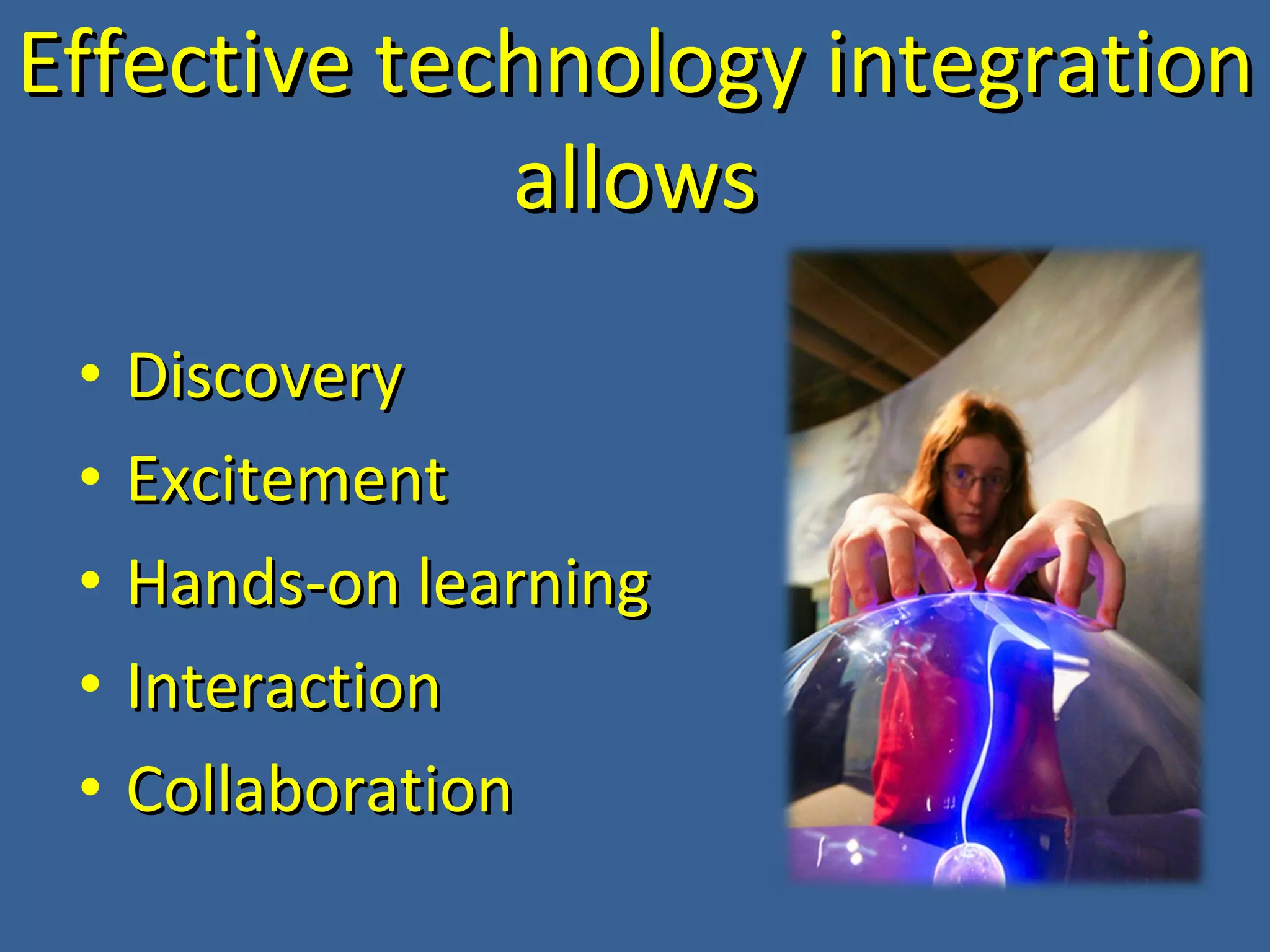 Effective technology integration allows Discovery Excitement Hands-on learning Interaction Collaboration