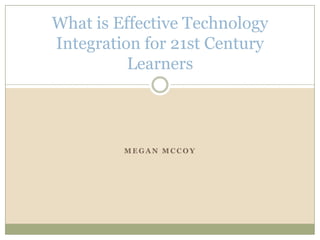 Megan Mccoy What is Effective Technology Integration for 21st Century Learners 