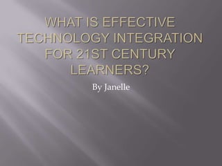 What is Effective Technology Integration for 21st Century Learners? By Janelle  