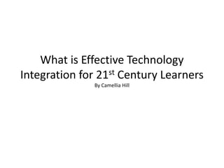 What is Effective Technology Integration for 21st Century LearnersBy Camellia Hill 