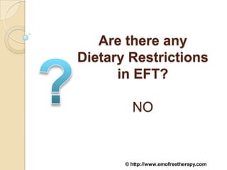 Are there any
Dietary Restrictions
      in EFT?

         NO


       © http://www.emofreetherapy.com
 