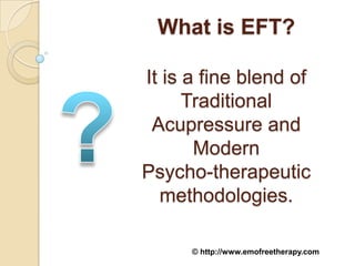 What is EFT?

It is a fine blend of
      Traditional
 Acupressure and
       Modern
Psycho-therapeutic
  methodologies.

      © http://www.emofreetherapy.com
 