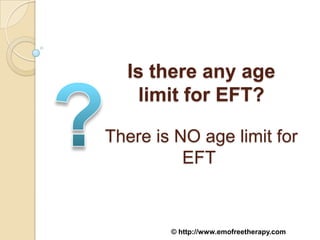 Is there any age
    limit for EFT?

There is NO age limit for
          EFT


        © http://www.emofreetherapy.com
 