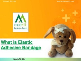 Med-Fit UK
What is Elastic
Adhesive Bandage
http://www.med-fit.co.uk+44 0161 429 7330
 