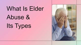 What Is Elder
Abuse &
Its Types
 