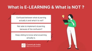 What is E-LEARNING & What is NOT ?
Confused between what eLearning
actually is and what it is not?
Not able to implement eLearning
because of the confusion?
Keep sliding to know what eLearning
actually is.
 