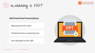 Old PowerPoint Presentations:
Repurposed with audio
Published with an authoring tool
And uploaded to the LMS
eLearning is NOT
 