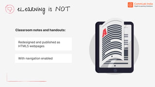 Classroom notes and handouts:
eLearning is NOT
Redesigned and published as
HTML5 webpages
With navigation enabled
 