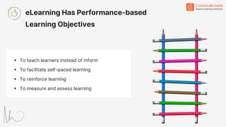 ▪ To teach learners instead of inform
▪ To facilitate self-paced learning
▪ To reinforce learning
▪ To measure and assess learning
eLearning Has Performance-based
Learning Objectives
 