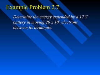 Example Problem 2.7
  Determine the energy expended by a 12 V
  battery in moving 20 x 1018 electrons
  between its terminals.
 