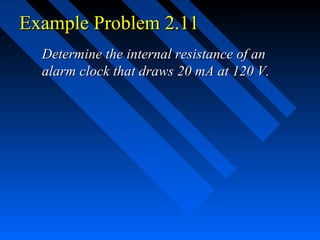 Example Problem 2.11
  Determine the internal resistance of an
  alarm clock that draws 20 mA at 120 V.
 