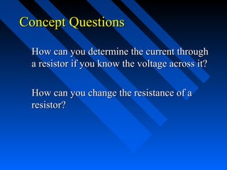 Concept Questions

 How can you determine the current through
 a resistor if you know the voltage across it?

 How can you change the resistance of a
 resistor?
 