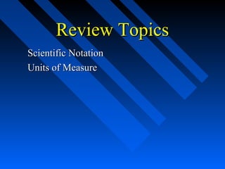 Review Topics
Scientific Notation
Units of Measure
 