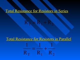 Total Resistance for Resistors in Series

            R T = R1 + R 2

Total Resistance for Resistors in Parallel
            1   1   1
              =   +
           R T R1 R 2
 