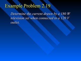 Example Problem 2.19
  Determine the current drawn by a 180 W
  television set when connected to a 120 V
  outlet.
 