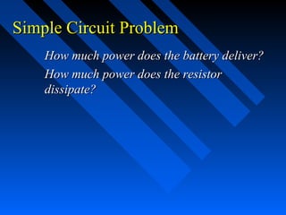 Simple Circuit Problem
    How much power does the battery deliver?
    How much power does the resistor
    dissipate?
 