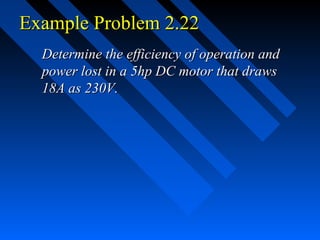 Example Problem 2.22
  Determine the efficiency of operation and
  power lost in a 5hp DC motor that draws
  18A as 230V.
 