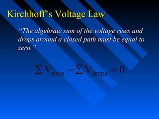 Kirchhoff’s Voltage Law
  “The algebraic sum of the voltage rises and
  drops around a closed path must be equal to
  zero.”


       ∑ Vrises − ∑ Vdrops = 0
 