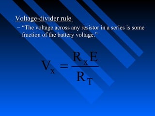 Voltage-divider rule
– “The voltage across any resistor in a series is some
  fraction of the battery voltage.”



               R xE
          Vx =
               RT
 