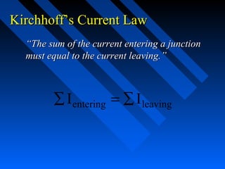 Kirchhoff’s Current Law
  “The sum of the current entering a junction
  must equal to the current leaving.”



        ∑ I entering = ∑ I leaving
 