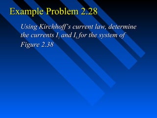 Example Problem 2.28
  Using Kirchhoff’s current law, determine
  the currents I3 and I6 for the system of
  Figure 2.38
 