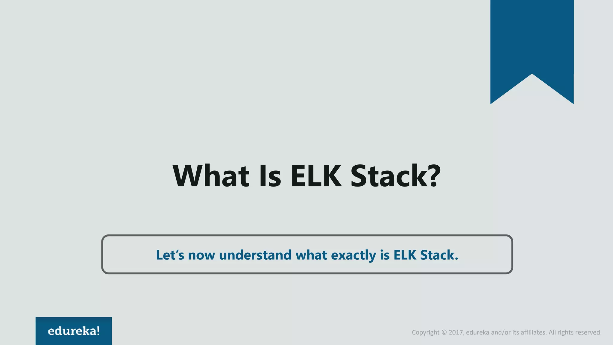 Copyright © 2017, edureka and/or its affiliates. All rights reserved.
What Is ELK Stack?
Let’s now understand what exactly is ELK Stack.
 