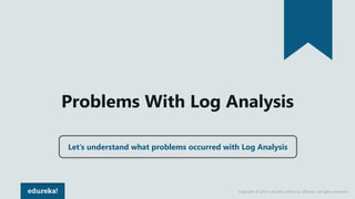 Copyright © 2017, edureka and/or its affiliates. All rights reserved.
Problems With Log Analysis
Let’s understand what problems occurred with Log Analysis
 