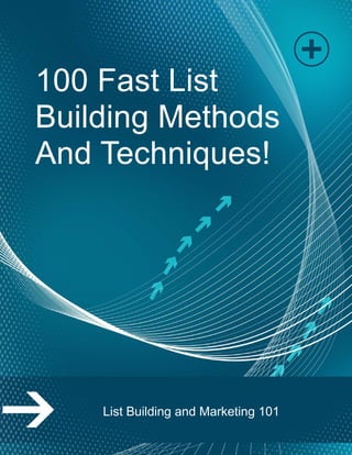 Page | 1
100 Fast List
Building Methods
And Techniques!
List Building and Marketing 101
 