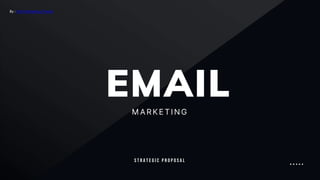EMAIL
MAR KETING
S T R A T E G I C P R O P O S A L
By : Viral Marketing Trends
 