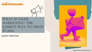 WHAT IS EMAIL
MARKETING? THE
EASIEST WAY TO GROW
IN 2024
James Anderson
www.Averickmedia.com
 