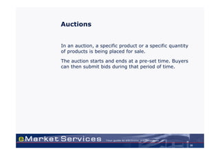 Auctions


In an auction, a specific product or a specific quantity
of products is being placed for sale.

The auction starts and ends at a pre-set time. Buyers
can then submit bids during that period of time.




                                                           36
 