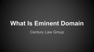 What Is Eminent Domain 
Century Law Group 
 