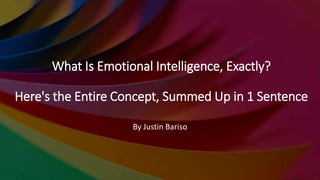 What Is Emotional Intelligence, Exactly?
Here's the Entire Concept, Summed Up in 1 Sentence
By Justin Bariso
 