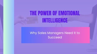 THE POWER OF EMOTIONAL
INTELLIGENCE
Why Sales Managers Need It to
Succeed
 