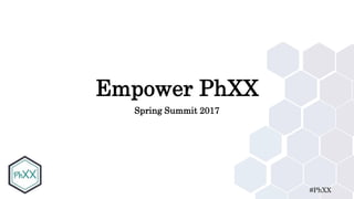 #PhXX
Empower PhXX
Spring Summit 2017
 