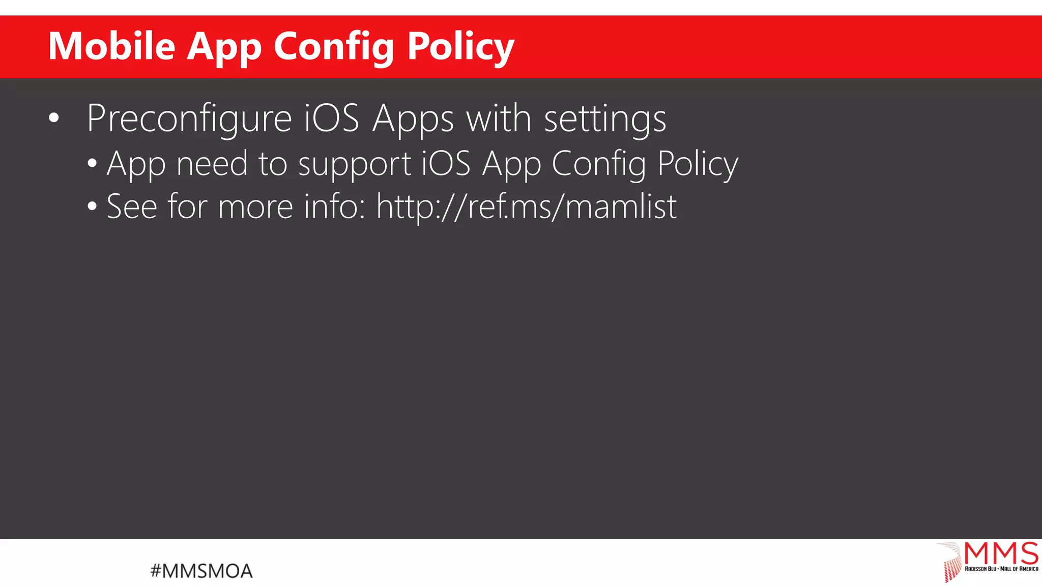 Mobile App Config Policy
• Preconfigure iOS Apps with settings
• App need to support iOS App Config Policy
• See for more info: http://ref.ms/mamlist
 