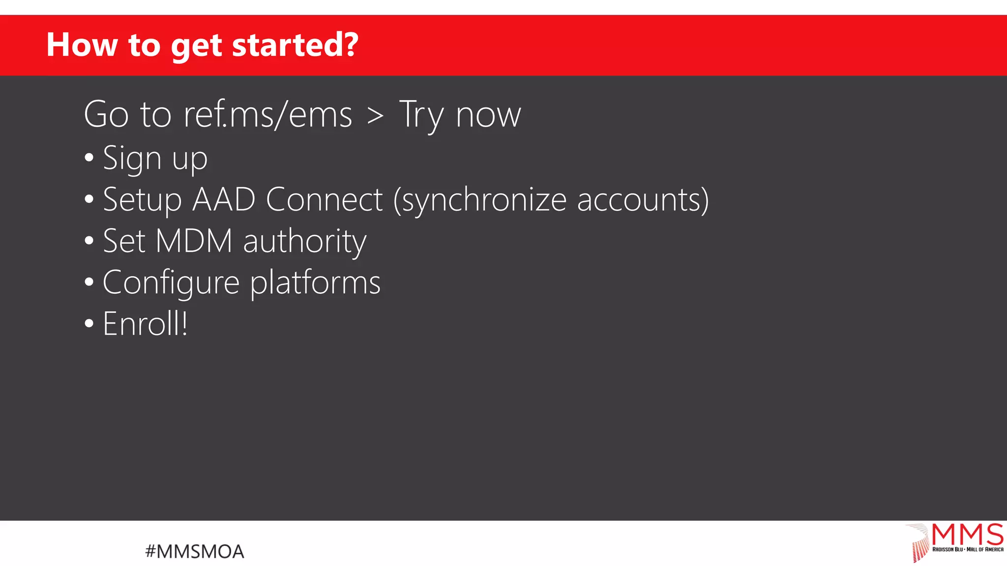 How to get started?
Go to ref.ms/ems > Try now
• Sign up
• Setup AAD Connect (synchronize accounts)
• Set MDM authority
• Configure platforms
• Enroll!
 