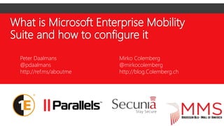 What is Microsoft Enterprise Mobility
Suite and how to configure it
Peter Daalmans
@pdaalmans
http://ref.ms/aboutme
Mirko Colemberg
@mirkocolemberg
http://blog.Colemberg.ch
 
