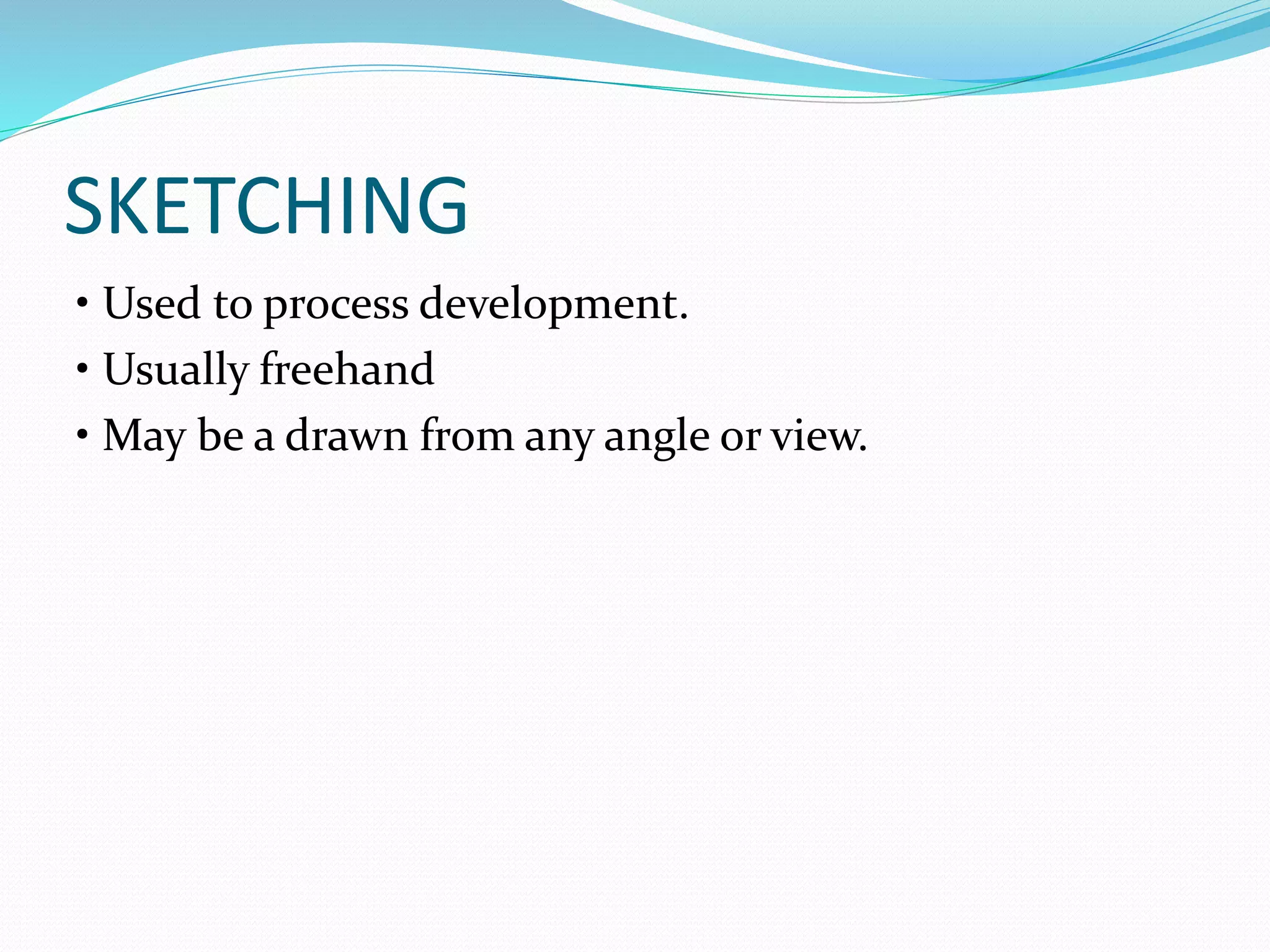 SKETCHING
• Used to process development.
• Usually freehand
• May be a drawn from any angle or view.
 
