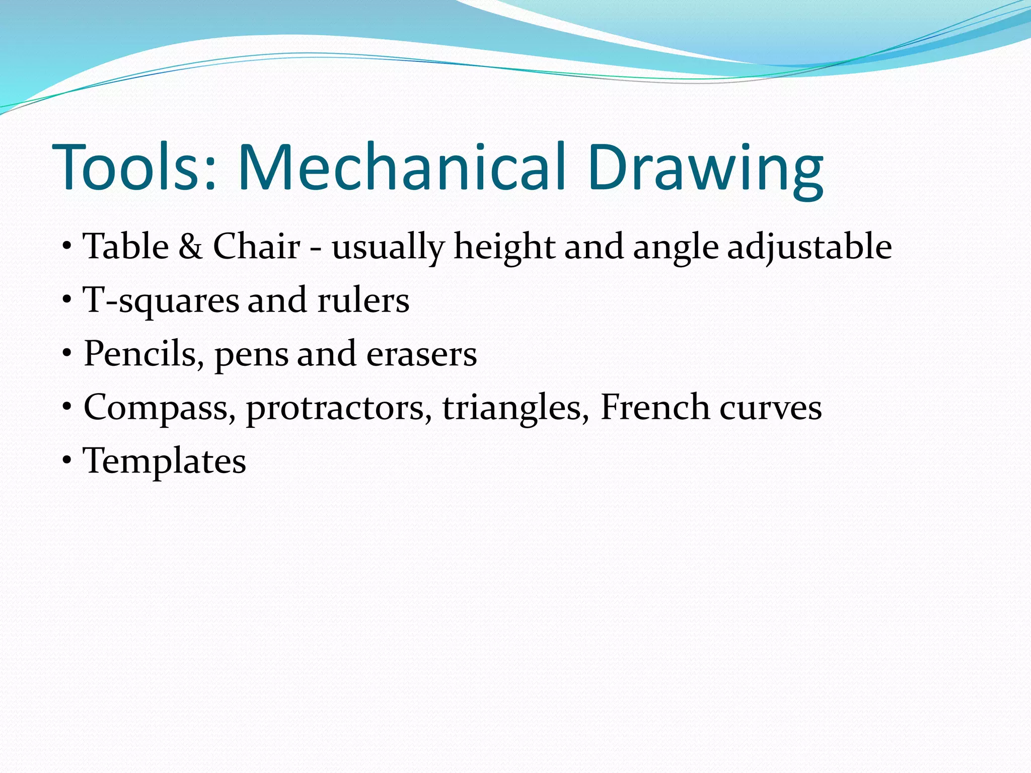 Tools: Mechanical Drawing
• Table & Chair - usually height and angle adjustable
• T-squares and rulers
• Pencils, pens and erasers
• Compass, protractors, triangles, French curves
• Templates
 