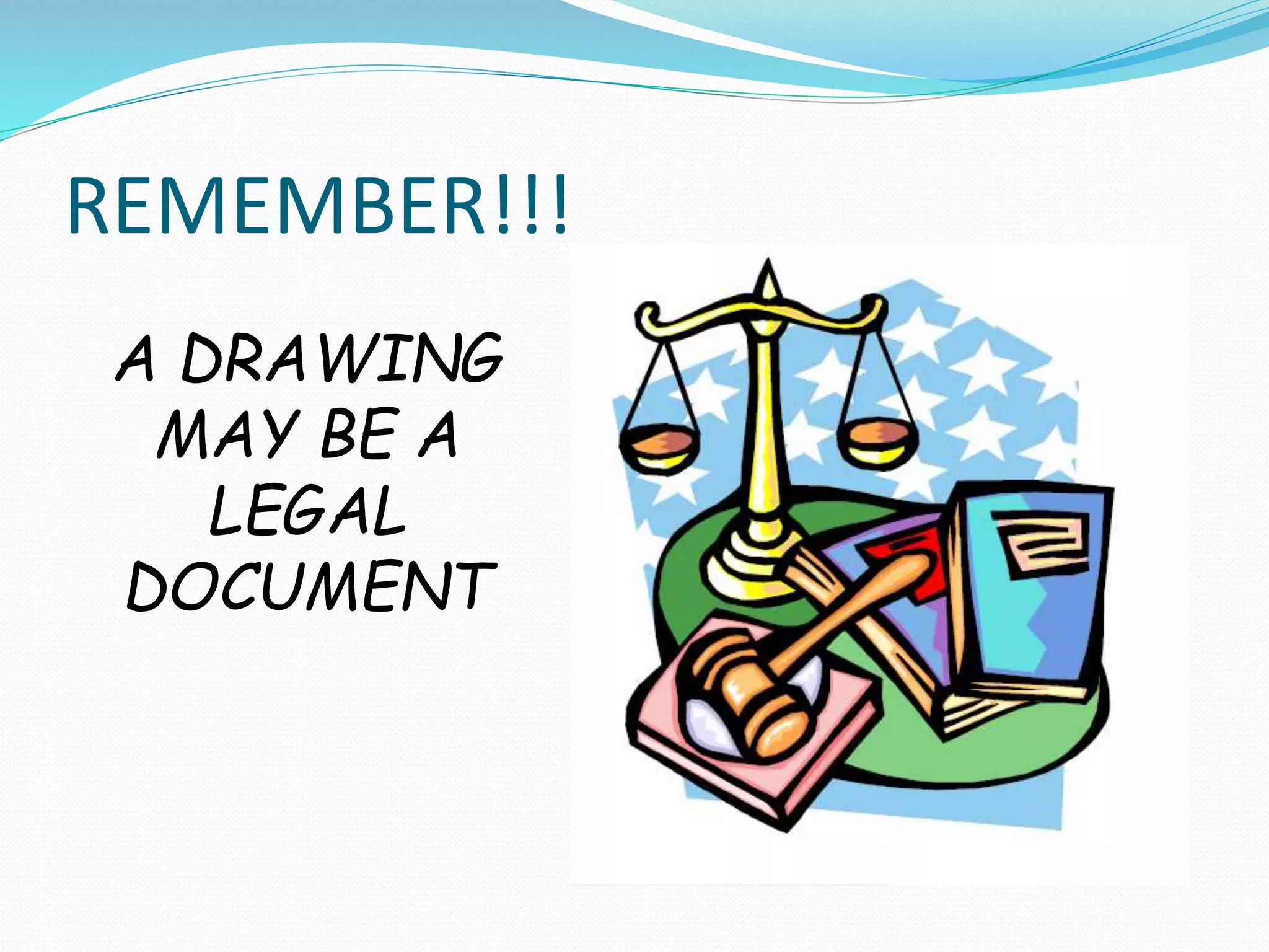 REMEMBER!!!
A DRAWING
MAY BE A
LEGAL
DOCUMENT
 