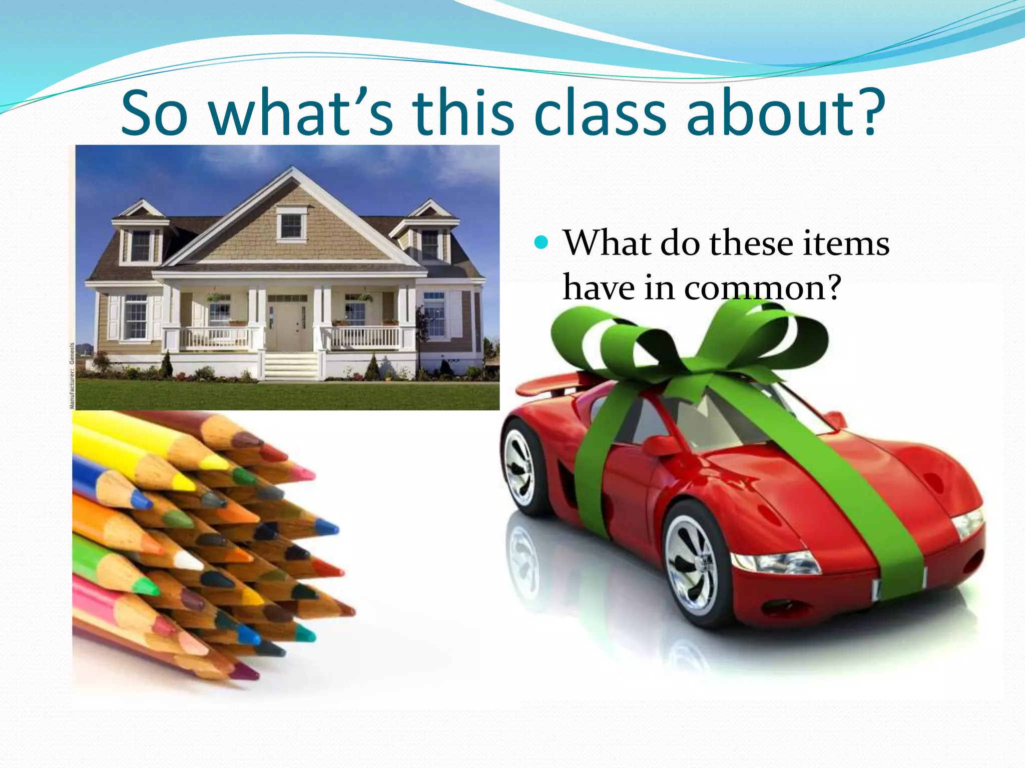 So what’s this class about?
 What do these items
have in common?
 