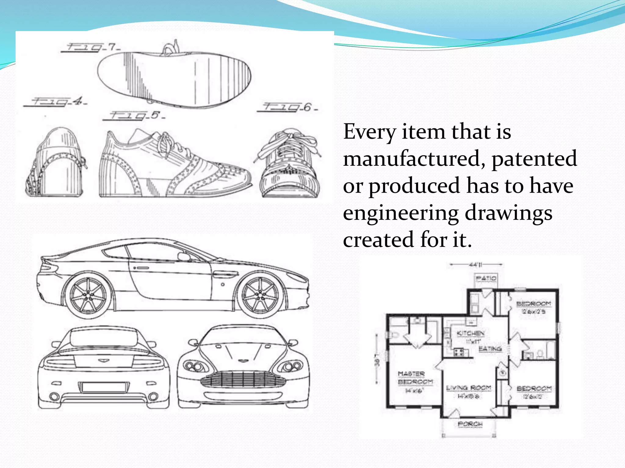  Every item that is
manufactured, patented
or produced has to have
engineering drawings
created for it.
 