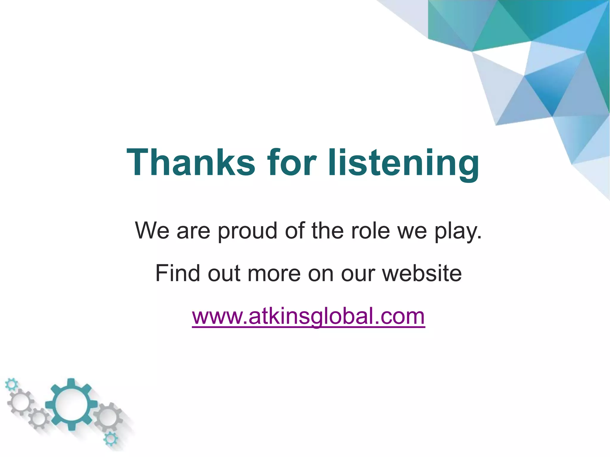 Thanks for listening
We are proud of the role we play.
Find out more on our website
www.atkinsglobal.com
 