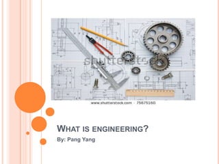 WHAT IS ENGINEERING?
By: Pang Yang
 