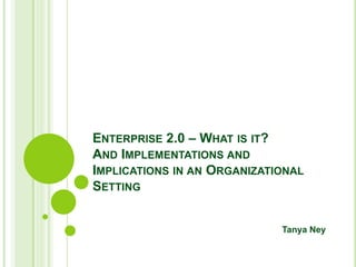 Enterprise 2.0 – What is it?  And Implementations and Implications in an Organizational Setting Tanya Ney 