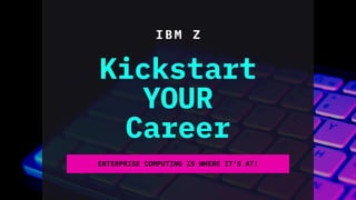 IBM Z
Kickstart
YOUR
Career
ENTERPRISE COMPUTING IS WHERE IT'S AT!
 