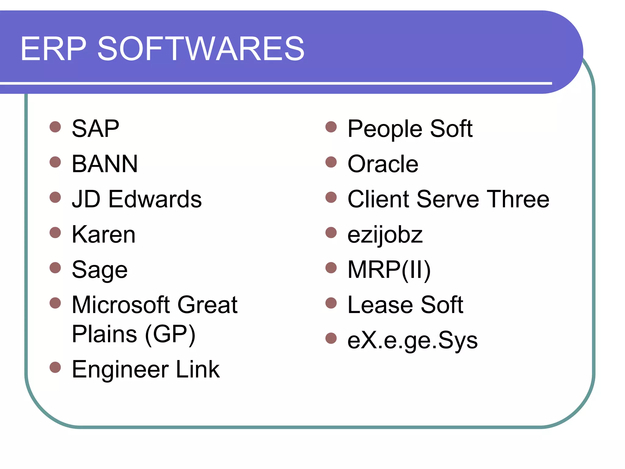 ERP SOFTWARES SAP BANN JD Edwards Karen Sage Microsoft Great Plains (GP) Engineer Link People Soft Oracle Client Serve Three ezijobz MRP(II) Lease Soft eX.e.ge.Sys 