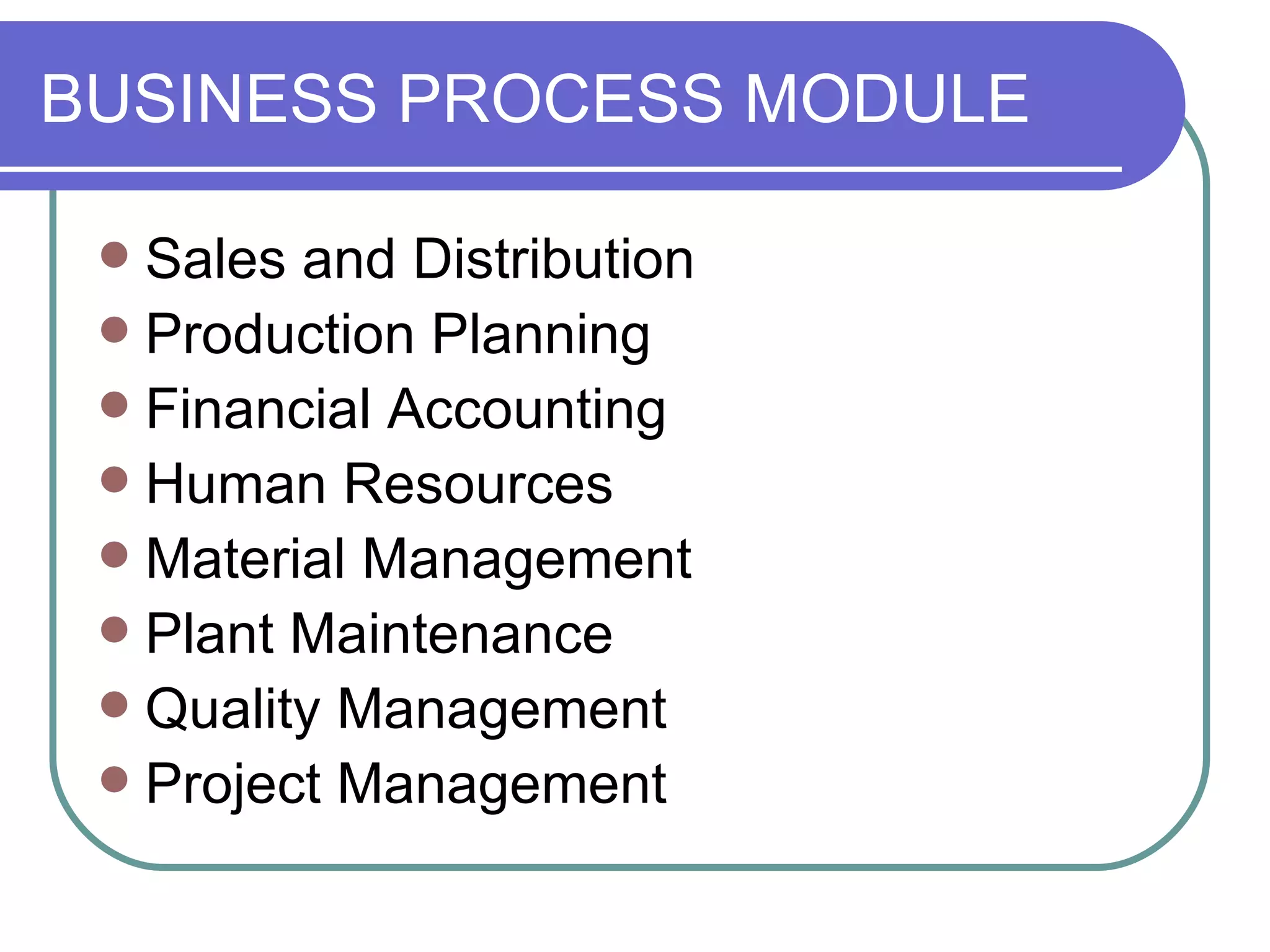 BUSINESS PROCESS MODULE Sales and Distribution Production Planning Financial Accounting Human Resources Material Management Plant Maintenance Quality Management Project Management 